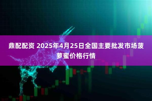 鼎配配资 2025年4月25日全国主要批发市场菠萝蜜价格行情