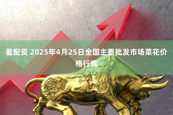 盈配资 2025年4月25日全国主要批发市场菜花价格行情