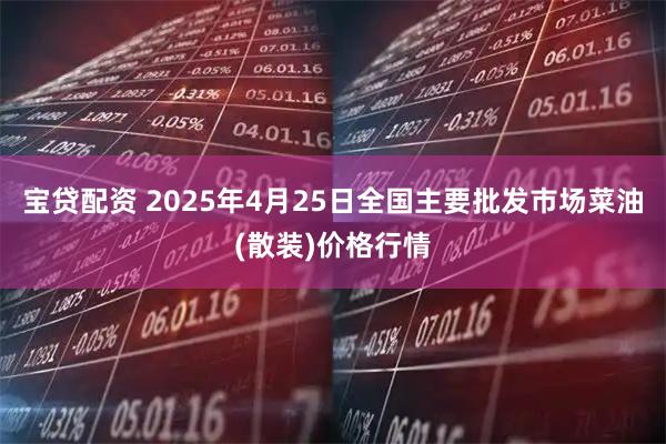 宝贷配资 2025年4月25日全国主要批发市场菜油(散装)价格行情