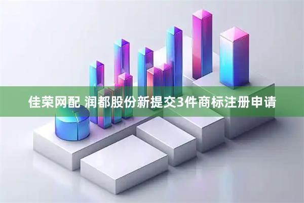 佳荣网配 润都股份新提交3件商标注册申请