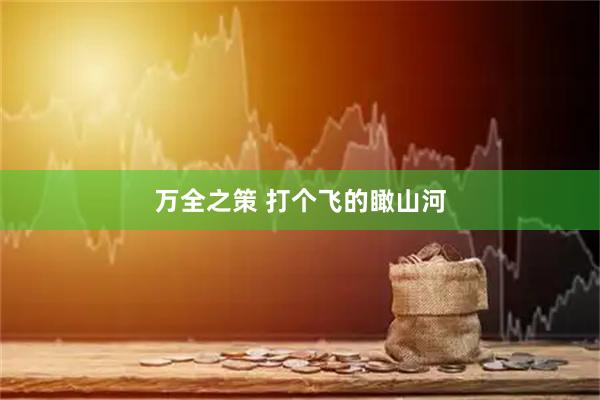 万全之策 打个飞的瞰山河