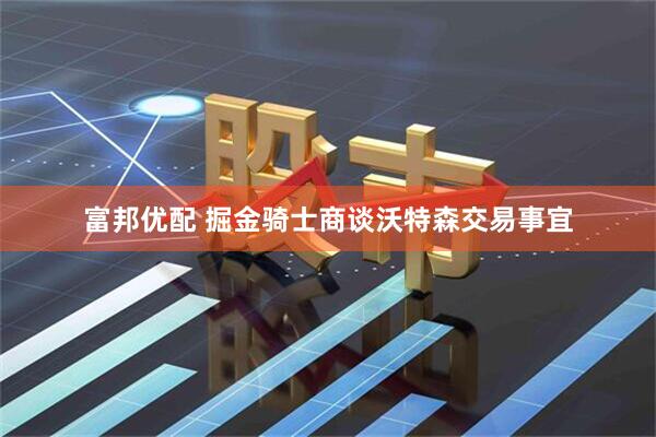 富邦优配 掘金骑士商谈沃特森交易事宜