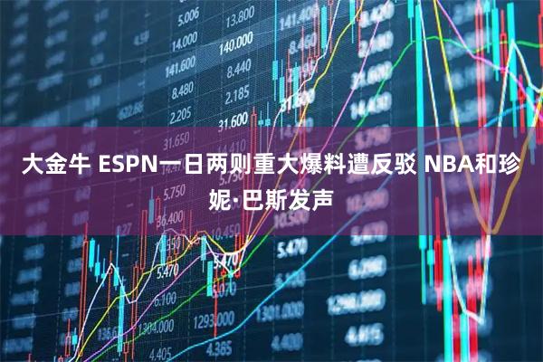 大金牛 ESPN一日两则重大爆料遭反驳 NBA和珍妮·巴斯发声